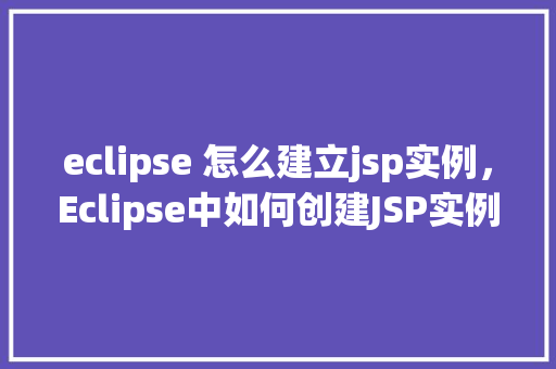 eclipse 怎么建立jsp实例，Eclipse中如何创建JSP实例