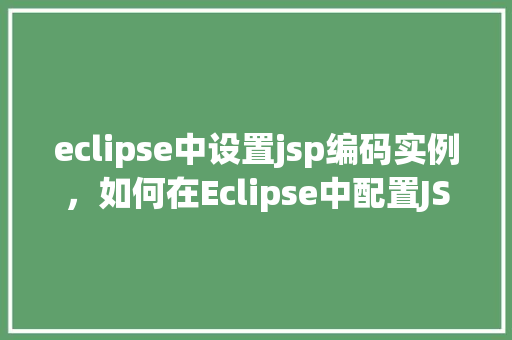 eclipse中设置jsp编码实例，如何在Eclipse中配置JSP编码格式实例详解