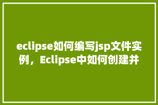 eclipse如何编写jsp文件实例，Eclipse中如何创建并编写JSP文件实例