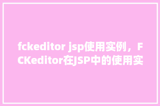 fckeditor jsp使用实例，FCKeditor在JSP中的使用实例详解  第1张