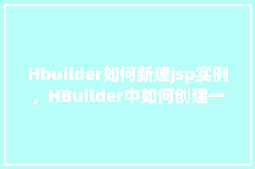 Hbuilder如何新建jsp实例，HBuilder中如何创建一个JSP实例的详细步骤