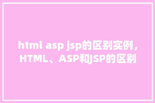 html asp jsp的区别实例，HTML、ASP和JSP的区别实例介绍