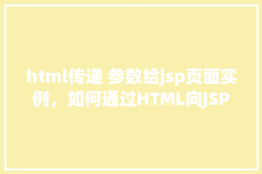 html传递 参数给jsp页面实例，如何通过HTML向JSP页面传递参数实例演示