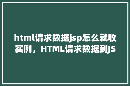 html请求数据jsp怎么就收实例，HTML请求数据到JSP页面，实例介绍