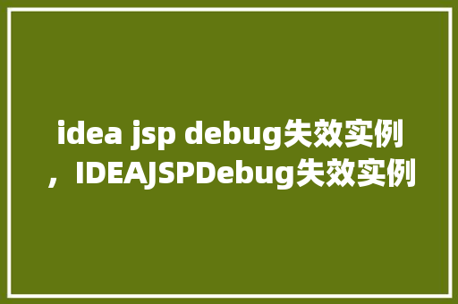 idea jsp debug失效实例，IDEAJSPDebug失效实例分析及解决方法