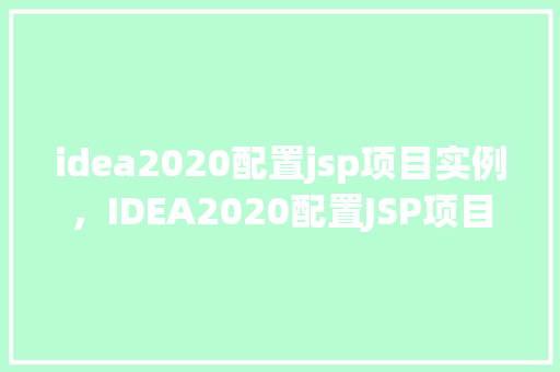 idea2020配置jsp项目实例，IDEA2020配置JSP项目实例详解