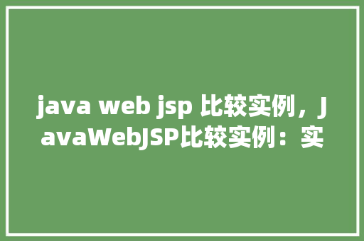 java web jsp 比较实例，JavaWebJSP比较实例：实战介绍前后端交互区别