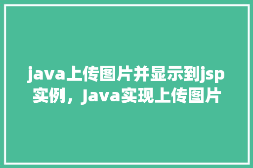java上传图片并显示到jsp实例，Java实现上传图片并显示到JSP页面实例详解