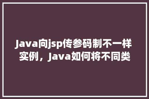 Java向jsp传参码制不一样实例，Java如何将不同类型的参数传递给JSP页面实例介绍