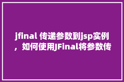 jfinal 传递参数到jsp实例，如何使用JFinal将参数传递到JSP页面