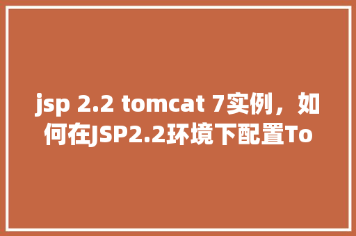 jsp 2.2 tomcat 7实例，如何在JSP2.2环境下配置Tomcat7实例