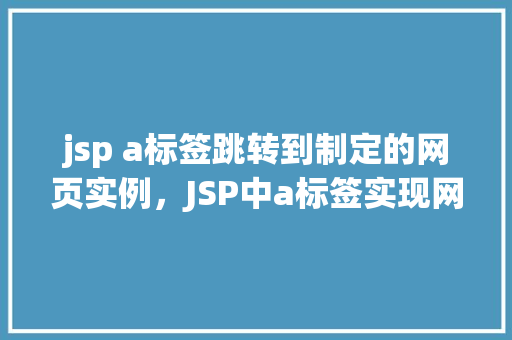 jsp a标签跳转到制定的网页实例，JSP中a标签实现网页跳转实例介绍