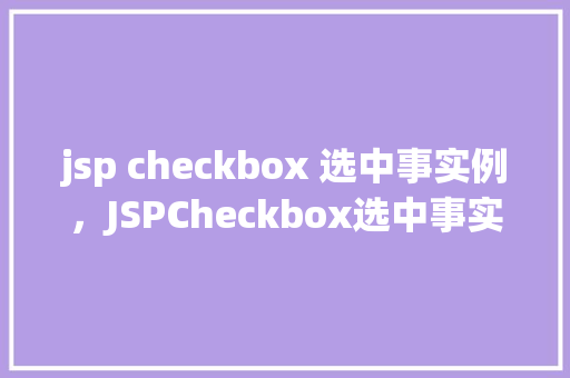 jsp checkbox 选中事实例，JSPCheckbox选中事实例：表单数据提交实战演示
