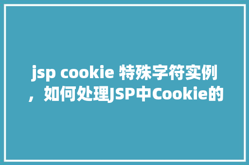 jsp cookie 特殊字符实例，如何处理JSP中Cookie的特殊字符实例