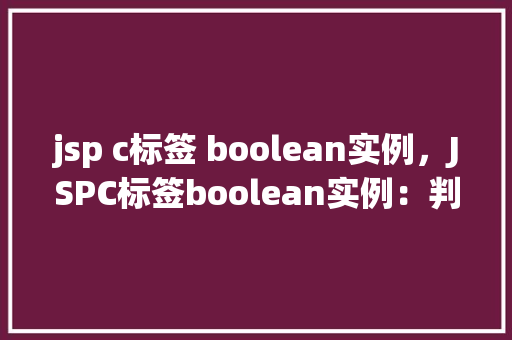 jsp c标签 boolean实例，JSPC标签boolean实例：判断条件在网页中的巧妙应用