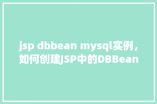 jsp dbbean mysql实例，如何创建JSP中的DBBean实例以连接MySQL数据库