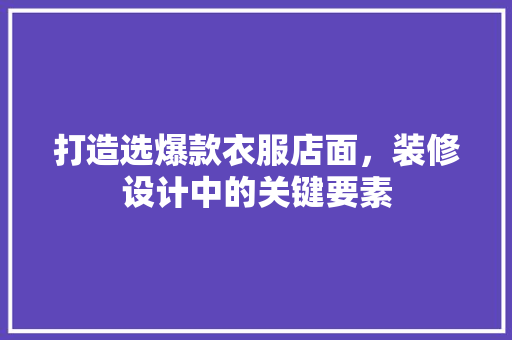打造选爆款衣服店面，装修设计中的关键要素  第1张