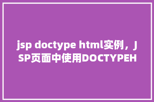 jsp doctype html实例，JSP页面中使用DOCTYPEHTML实例介绍