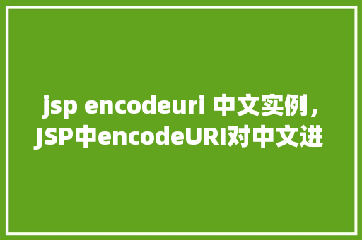 jsp encodeuri 中文实例，JSP中encodeURI对中文进行编码的实例介绍