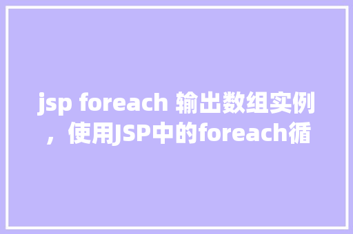 jsp foreach 输出数组实例，使用JSP中的foreach循环输出数组实例