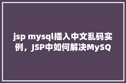 jsp mysql插入中文乱码实例，JSP中如何解决MySQL插入中文乱码的问题实例