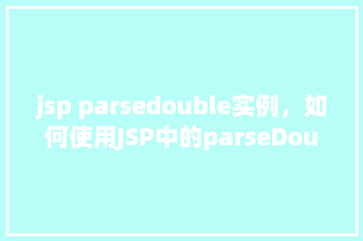 jsp parsedouble实例，如何使用JSP中的parseDouble实例介绍字符串到Double类型