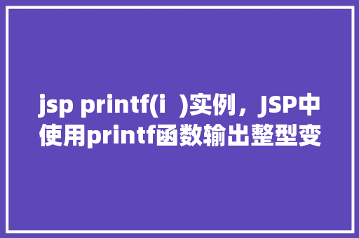 jsp printf(i  )实例，JSP中使用printf函数输出整型变量i的实例