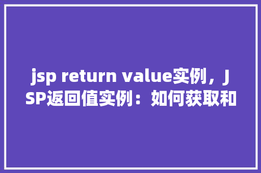 jsp return value实例，JSP返回值实例：如何获取和处理页面响应