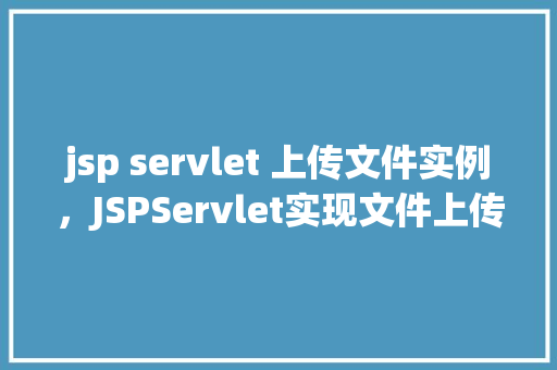 jsp servlet 上传文件实例，JSPServlet实现文件上传实例教程