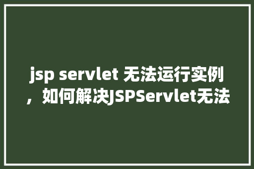 jsp servlet 无法运行实例，如何解决JSPServlet无法运行实例的问题