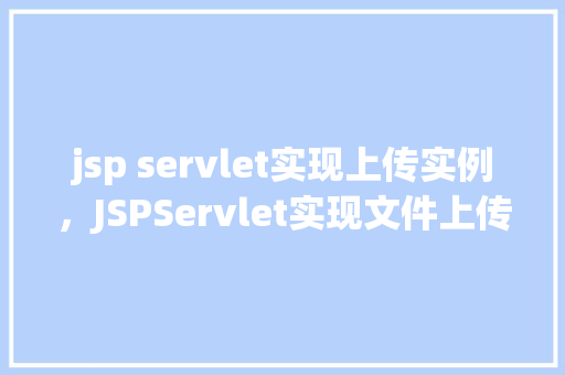 jsp servlet实现上传实例，JSPServlet实现文件上传实例详解