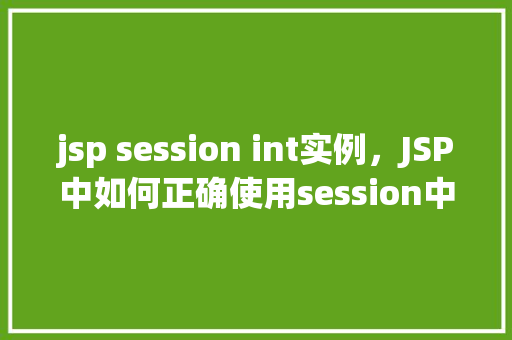 jsp session int实例，JSP中如何正确使用session中的int实例