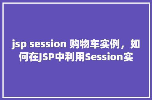 jsp session 购物车实例，如何在JSP中利用Session实现购物车实例  第1张