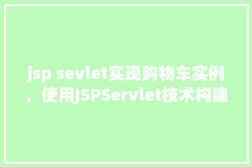 jsp sevlet实现购物车实例，使用JSPServlet技术构建购物车实例教程