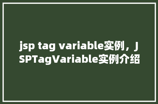 jsp tag variable实例，JSPTagVariable实例介绍：如何有效管理页面变量