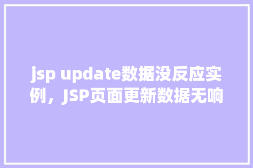 jsp update数据没反应实例,JSP页面更新数据无响应实例分析