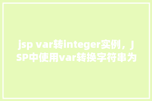 jsp var转integer实例，JSP中使用var转换字符串为Integer的实例介绍