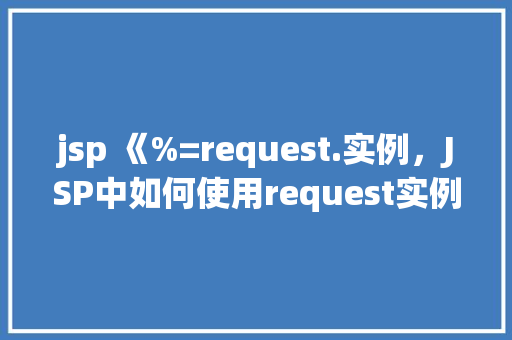 jsp 《%=request.实例，JSP中如何使用request实例获取请求参数
