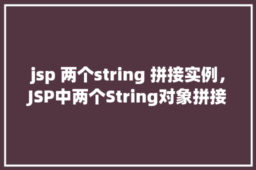 jsp 两个string 拼接实例，JSP中两个String对象拼接的简单实例