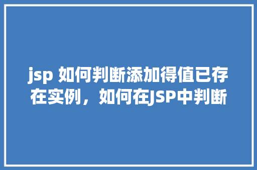 jsp 如何判断添加得值已存在实例，如何在JSP中判断添加的值是否已存在实例