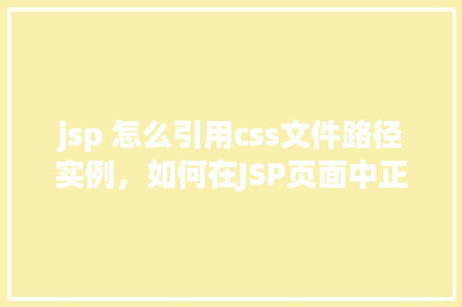jsp 怎么引用css文件路径实例，如何在JSP页面中正确引用CSS文件路径
