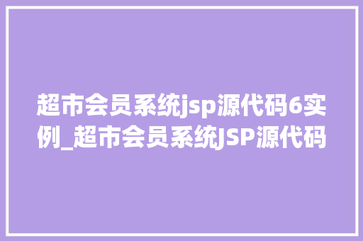 超市会员系统jsp源代码6实例_超市会员系统JSP源代码6实例打造个化购物体验