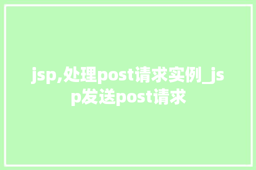 jsp,处理post请求实例_jsp发送post请求