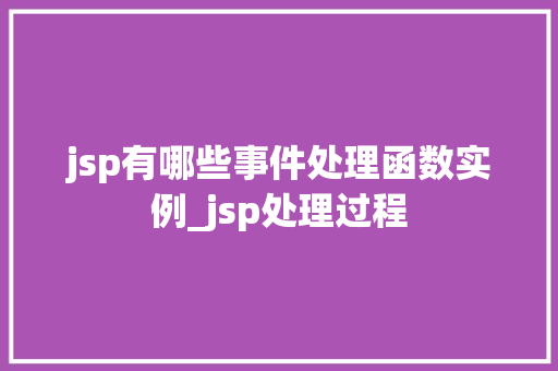 jsp有哪些事件处理函数实例_jsp处理过程