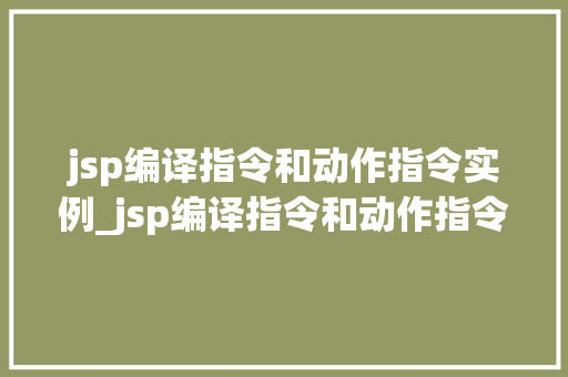 jsp编译指令和动作指令实例_jsp编译指令和动作指令实例的区别