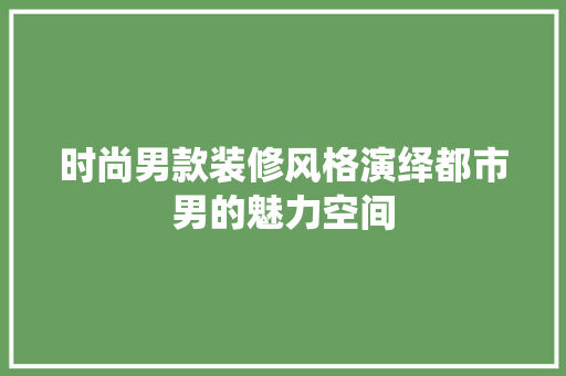 时尚男款装修风格演绎都市男的魅力空间 第1张 时尚男款装修风格演绎都市男的魅力空间 第1张