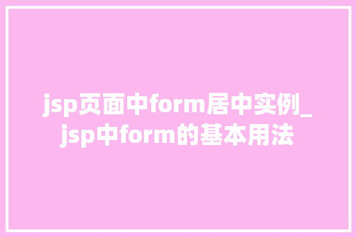 jsp页面中form居中实例_jsp中form的基本用法