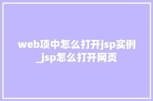 web项中怎么打开jsp实例_jsp怎么打开网页