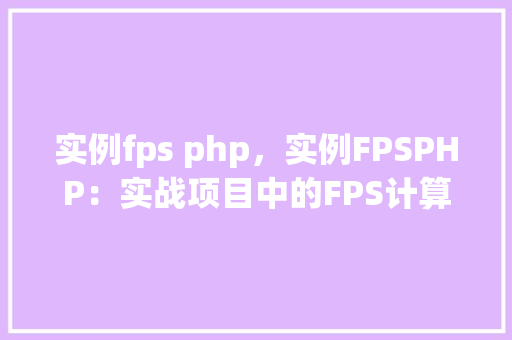 实例fps php，实例FPSPHP：实战项目中的FPS计算方法详解  第1张