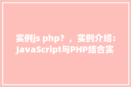 实例js php？，实例介绍：JavaScript与PHP结合实现页面交互